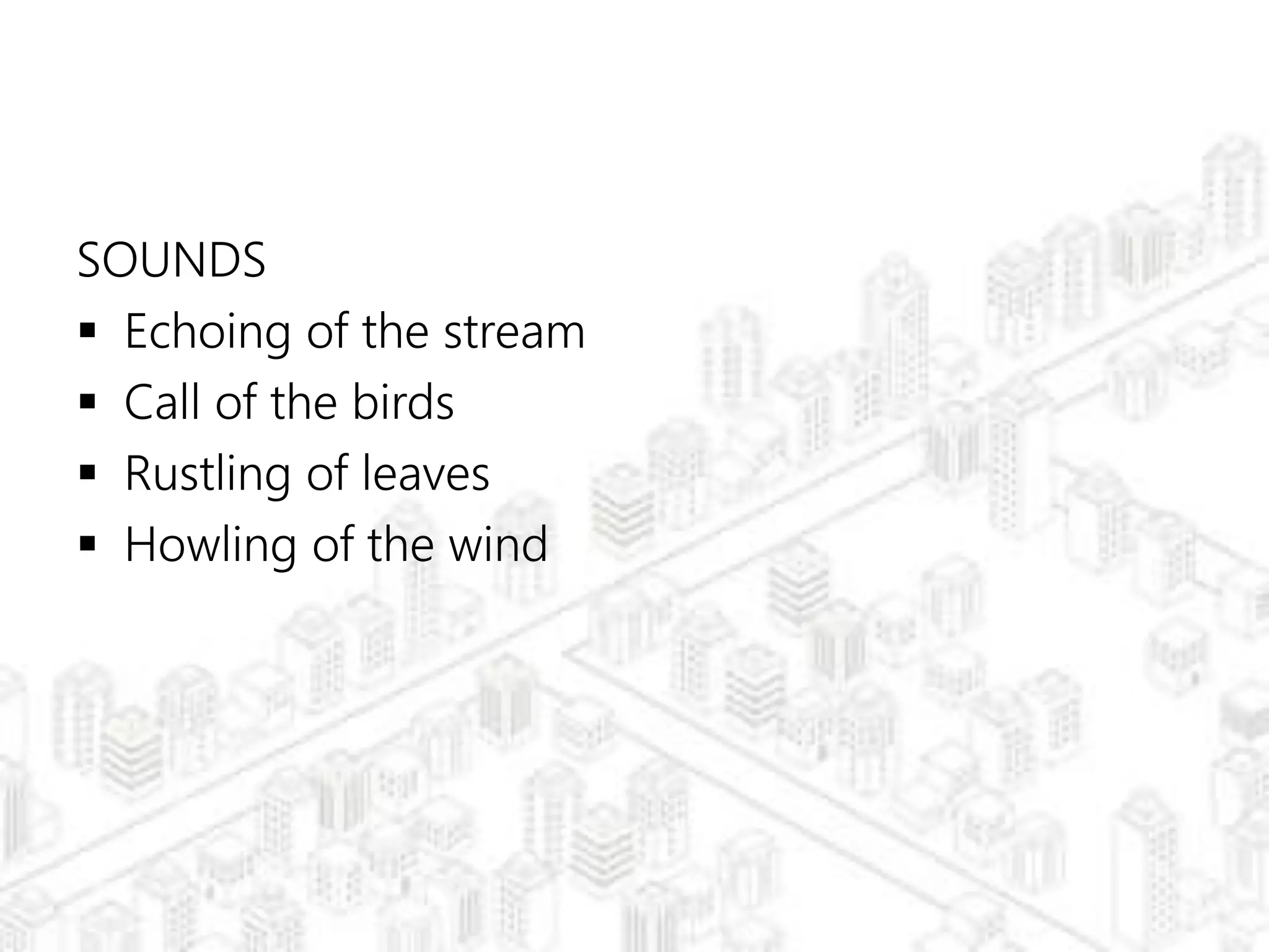 SOUNDS
 Echoing of the stream
 Call of the birds
 Rustling of leaves
 Howling of the wind
 