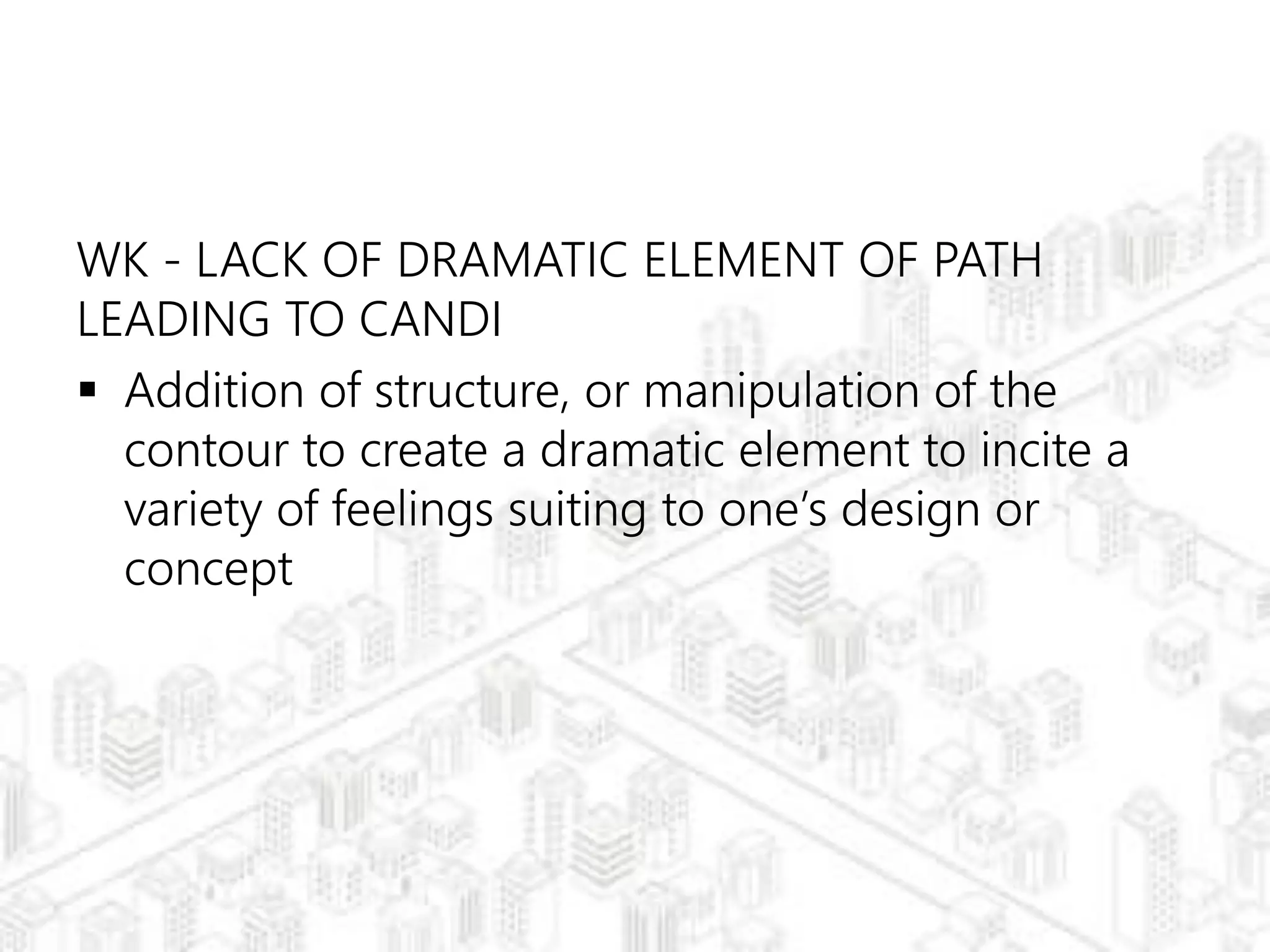 WK - LACK OF DRAMATIC ELEMENT OF PATH
LEADING TO CANDI
 Addition of structure, or manipulation of the
contour to create a dramatic element to incite a
variety of feelings suiting to one’s design or
concept
 