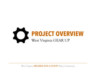 West Virginia HIGHER EDUCATION Policy Commission
PROJECT OVERVIEW
West Virginia GEAR UP
 