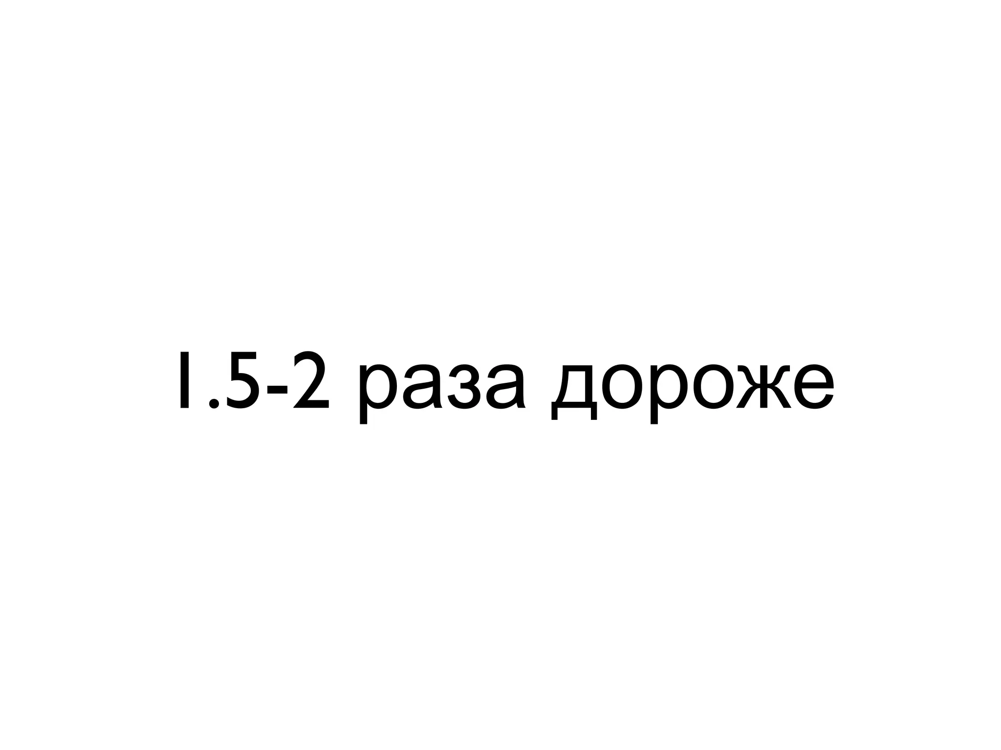1.5-2 раза дороже
 