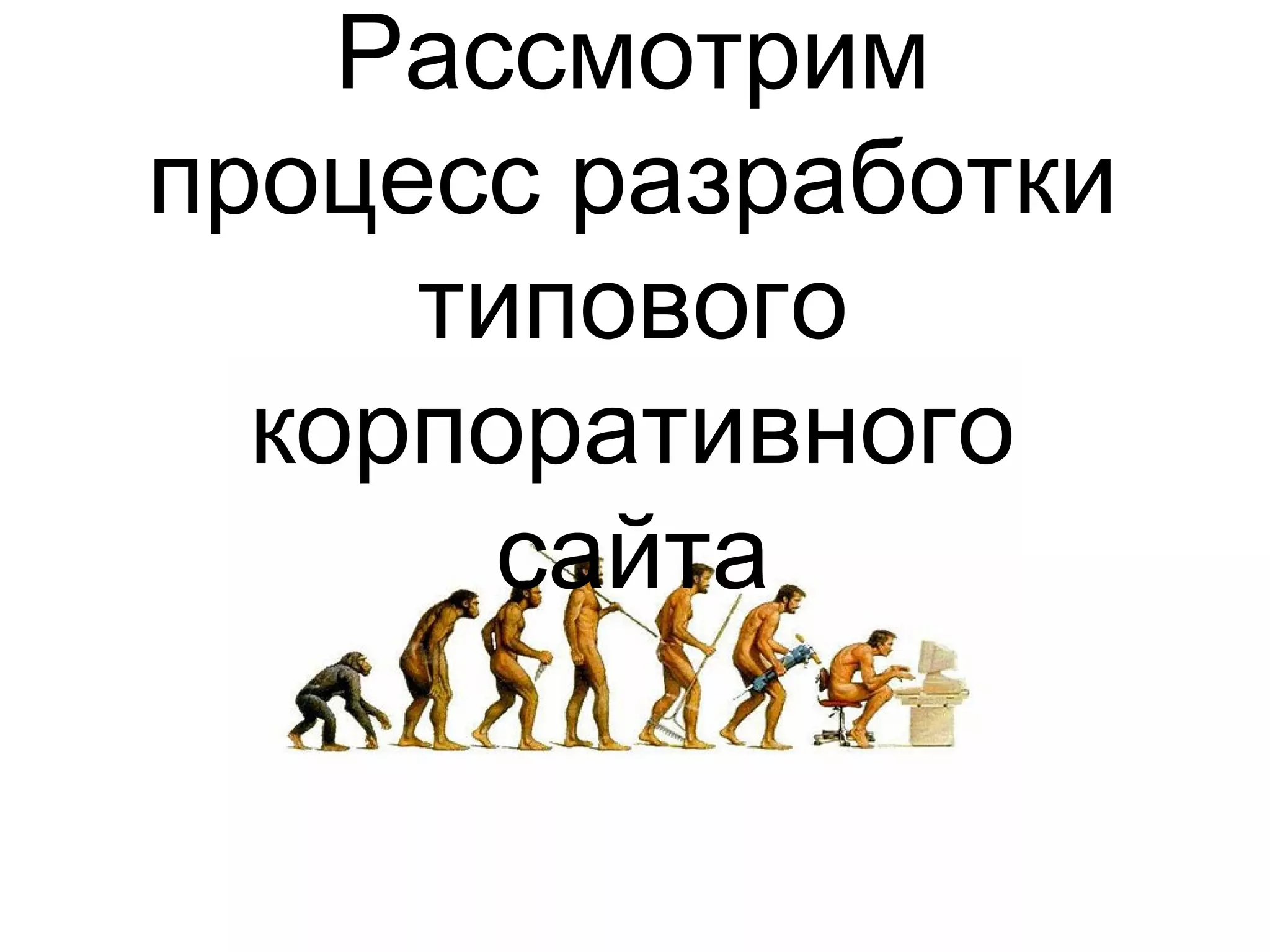 Рассмотрим
процесс разработки
типового
корпоративного
сайта
 