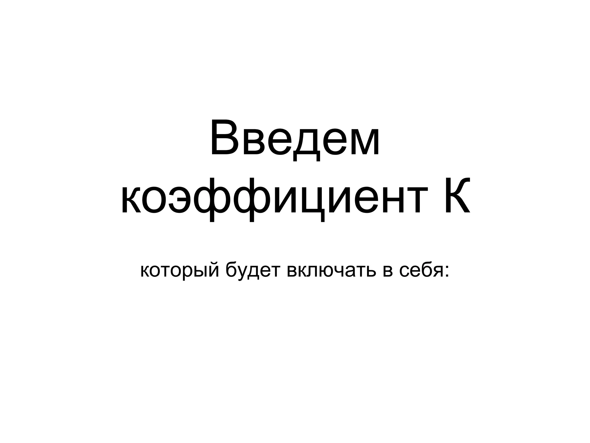 Введем
коэффициент К
:который будет включать в себя
 