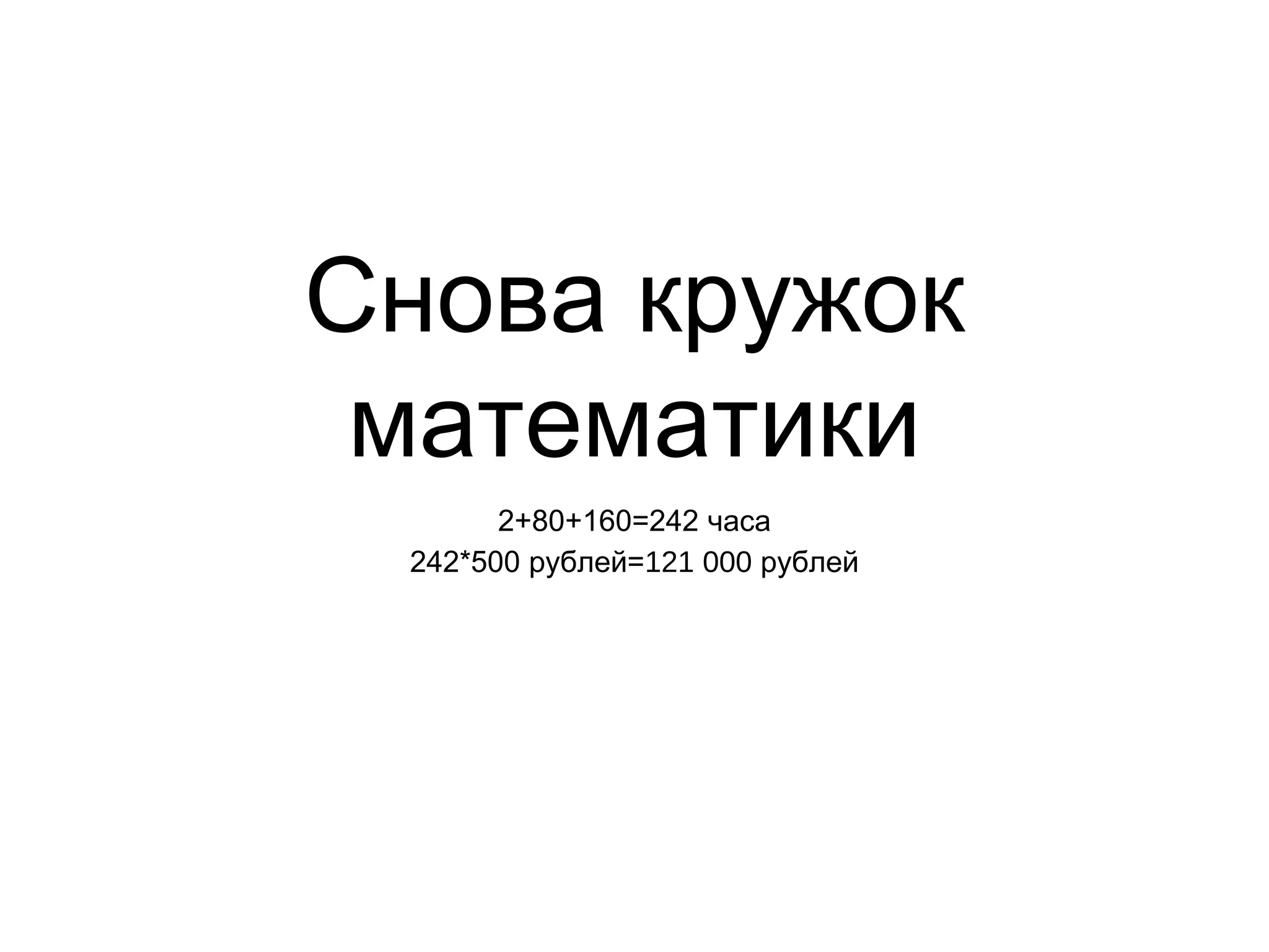 Снова кружок
математики
2+80+160=242 часа
242*500 =рублей 121 000 рублей
 