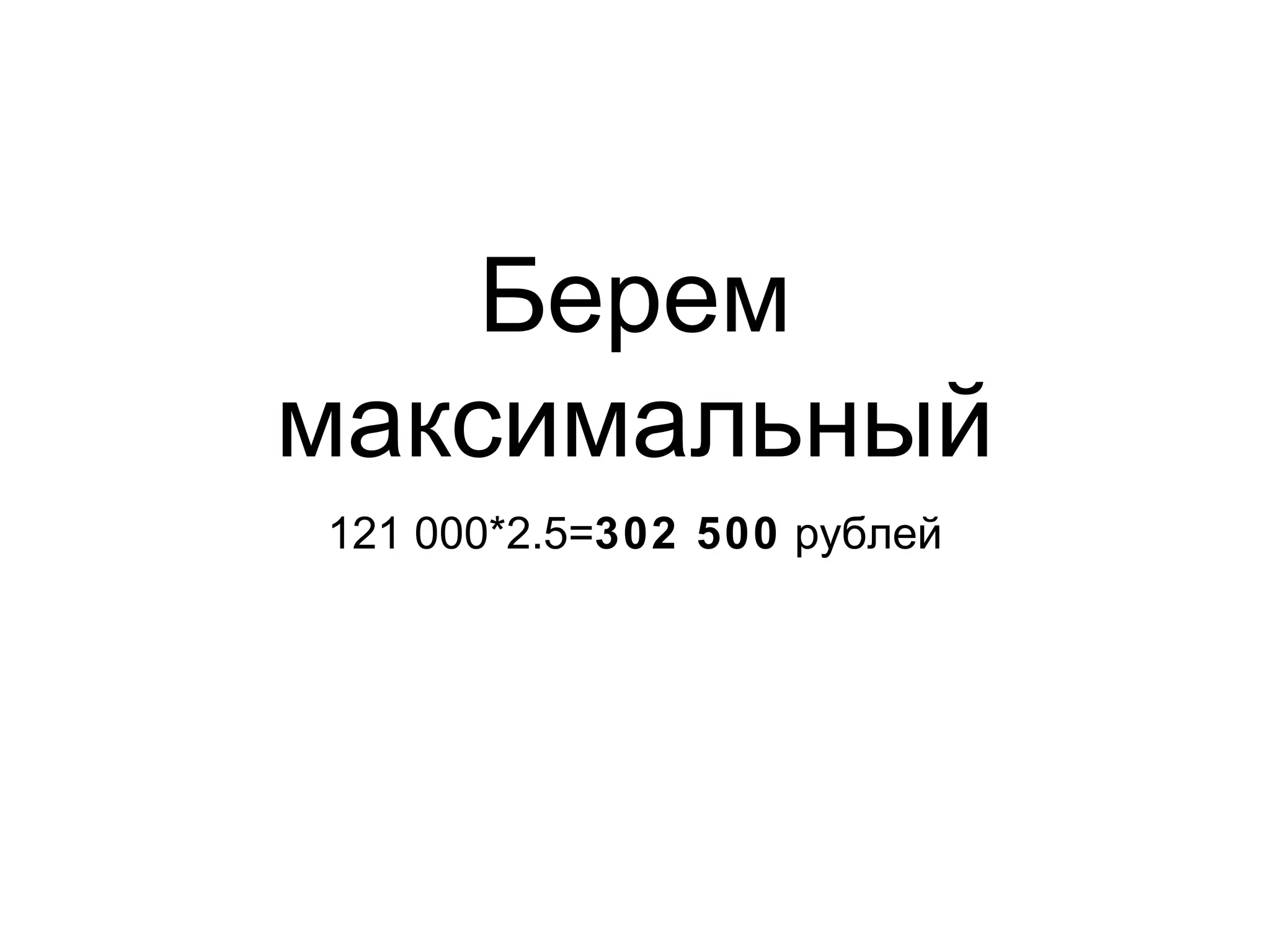 Берем
максимальный
121 000*2.5=302 500 рублей
 
