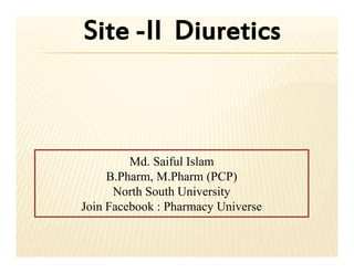 Site -II Diuretics
Md. Saiful Islam
B.Pharm, M.Pharm (PCP)
North South University
Join Facebook : Pharmacy Universe
 
