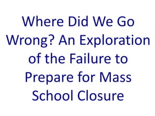 Where Did We Go
Wrong? An Exploration
of the Failure to
Prepare for Mass
School Closure
 