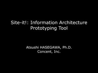 Site-it!: Information Architecture
          Prototyping Tool



      Atsushi HASEGAWA, Ph.D.
            Concent, Inc.
 