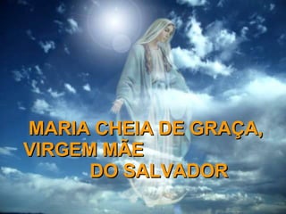 MARIA CHEIA DE GRAÇA, VIRGEM MÃE  DO SALVADOR 