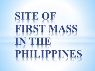 SITE OF
FIRST MASS
IN THE
PHILIPPINES
 