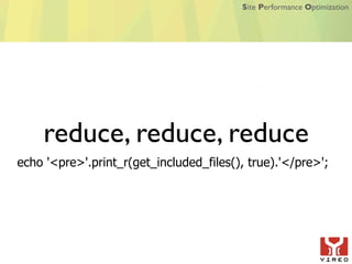 Site Performance Optimization




    reduce, reduce, reduce
echo '<pre>'.print_r(get_included_files(), true).'</pre>';
 