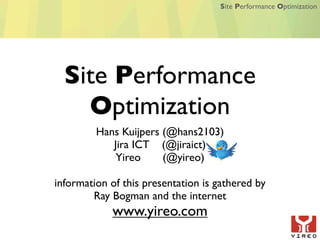 Site Performance Optimization




  Site Performance
    Optimization
         Hans Kuijpers (@hans2103)
            Jira ICT (@jiraict)
             Yireo     (@yireo)

information of this presentation is gathered by
        Ray Bogman and the internet
            www.yireo.com
 