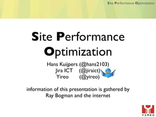 Site Performance Optimization




  Site Performance
    Optimization
         Hans Kuijpers (@hans2103)
            Jira ICT (@jiraict)
             Yireo     (@yireo)

information of this presentation is gathered by
        Ray Bogman and the internet
 