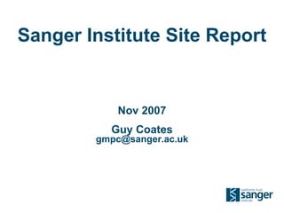 Sanger Institute Site Report Nov 2007 Guy Coates [email_address] 