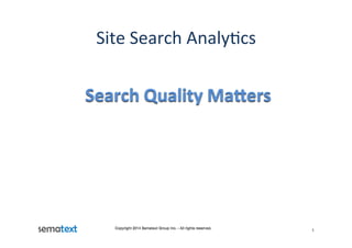Site	
  Search	
  Analy.cs	
  
Search	
  Quality	
  Ma/ers	
  
Copyright 2014 Sematext Group Inc. - All rights reserved.!
!
1!
 