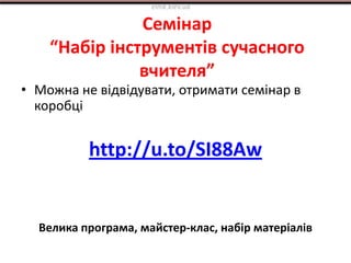 Семінар
“Набір інструментів сучасного
вчителя”
• Можна не відвідувати, отримати семінар в
коробці
http://u.to/SI88Aw
Велика програма, майстер-клас, набір матеріалів
elnik.kiev.ua
 