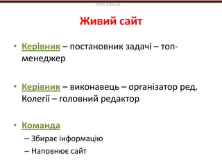 Живий сайт
• Керівник – постановник задачі – топ-
менеджер
• Керівник – виконавець – організатор ред.
Колегії – головний редактор
• Команда
– Збирає інформацію
– Наповнює сайт
elnik.kiev.ua
 