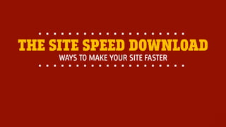 @portentint
WAYS TO MAKE YOUR SITE FASTER
THE SITE SPEED DOWNLOAD
 