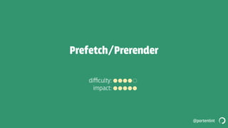@portentint
Prefetch/Prerender
diﬃcul‫:﬚‬
impact:
 