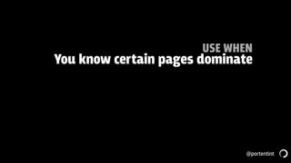 @portentint
USE WHEN
You know certain pages dominate
 