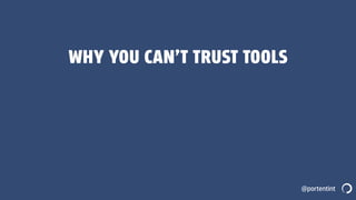 @portentint
WHY YOU CAN’T TRUST TOOLS
 