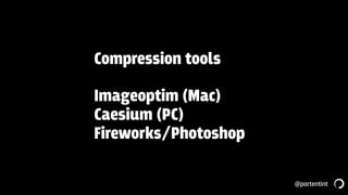 @portentint
Compression tools
Imageoptim (Mac)
Caesium (PC)
Fireworks/Photoshop
 
