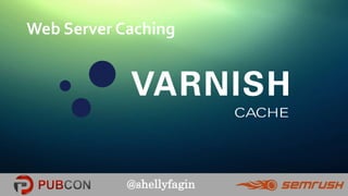@shellyfagin
Web Server Caching
 