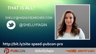 @shellyfagin
THAT IS ALL!
SHELLY@HIGHLYSEARCHED.COM
@SHELLYFAGIN
http://bit.ly/site-speed-pubcon-pro
 