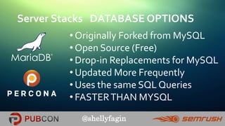 @shellyfagin
Server Stacks DATABASE OPTIONS
• Originally Forked from MySQL
• Open Source (Free)
• Drop-in Replacements for MySQL
• Updated More Frequently
• Uses the same SQL Queries
• FASTERTHAN MYSQL
 