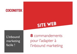 e web
Sit
L’inbound
marketing	

facile !	


8 commandements 
pour l’adapter à
l’inbound marketing	


 