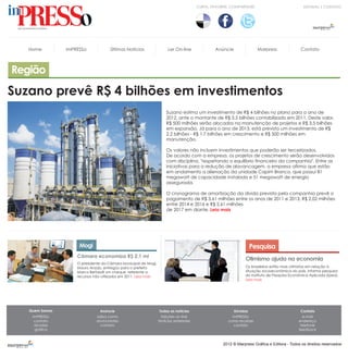 CURTA, FAVORITE, COMPARTILHE!                           DÚVIDAS | CONTATO




   Home         imPRESSo             Últimas Notícias                 Ler On-line               Anúncie                Marpress               Contato



Região
Suzano prevê R$ 4 bilhões em investimentos
                                                                     Suzano estima um investimento de R$ 4 bilhões no plano para o ano de
                                                                     2012, ante o montante de R$ 3,5 bilhões contabilizado em 2011. Deste valor,
                                                                     R$ 500 milhões serão alocados na manutenção de projetos e R$ 3,5 bilhões
                                                                     em expansão. Já para o ano de 2013, está previsto um investimento de R$
                                                                     2,2 bilhões - R$ 1,7 bilhões em crescimento e R$ 500 milhões em
                                                                     manutenção.

                                                                     Os valores não incluem investimentos que poderão ser terceirizados.
                                                                     De acordo com a empresa, os projetos de crescimento serão desenvolvidos
                                                                     com disciplina, "respeitando o equilíbrio financeiro da companhia". Entre as
                                                                     iniciativas para a redução de alavancagem, a empresa afirma que estão
                                                                     em andamento a alienação da unidade Capim Branco, que possui 81
                                                                     megawatt de capacidade instalada e 51 megawatt de energia
                                                                     assegurada.

                                                                     O cronograma de amortização da dívida prevista pela companhia prevê o
                                                                     pagamento de R$ 3,61 milhões entre os anos de 2011 e 2013, R$ 2,02 milhões
                                                                     entre 2014 e 2016 e R$ 2,61 milhões
                                                                     de 2017 em diante. Leia mais




                     Mogi                                                                                           Pesquisa
                    Câmara economiza R$ 2,1 mi
                                                                                                                Otimismo ajuda na economia
                    O presidente da Câmara Municipal de Mogi,
                    Mauro Araújo, entregou para o prefeito                                                      Os brasileiros estão mais otimistas em relação à
                    Marco Bertaiolli um cheque referente a                                                      situação socioeconômica do país, informa pesquisa
                    recursos não utilizados em 2011. Leia mais                                                  do Instituto de Pesquisa Econômica Aplicada (Ipea).
                                                                                                                Leia mais




   Quem Somos                   Anúncie                          Todas as notícias                        Dúvidas                             Contato
    imPRESSo                  saiba como                          Edições on-line                       imPRESSo                               e-mail
     contato                  anúnciantes                        Notícias anteriores                  como receber                           endereço
     dúvidas                    contato                                                                  contato                              telefone
     gráfica                                                                                                                                 feedback



                                                                                                    2012 ® Marpress Gráfica e Editora - Todos os direitos reservados
 