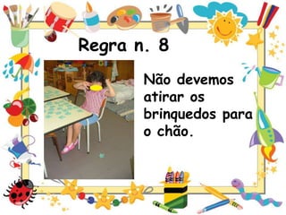 Regra n. 8
Não devemos
atirar os
brinquedos para
o chão.

 