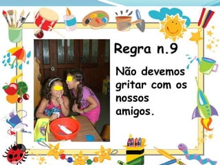 Regra n.9
Não devemos
gritar com os
nossos
amigos.

 
