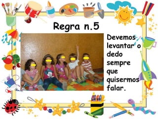 Regra n.5

Devemos
levantar o
dedo
sempre
que
quisermos
falar.

 