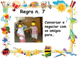 Regra n. 7
Conversar e
negociar com
os amigos
para…

 