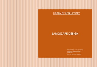 LANDSCAPE DESIGN
URBAN DESIGN HISTORY
PRESENTED BY : ANUJ DHUPPAD
(M.ARCH - URBAN DESIGN)
SEMESTER I
DEPT.OF ARCHITECTURE,MIT
 