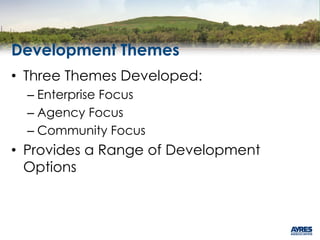 Development Themes
• Three Themes Developed:
– Enterprise Focus
– Agency Focus
– Community Focus
• Provides a Range of Development
Options
 