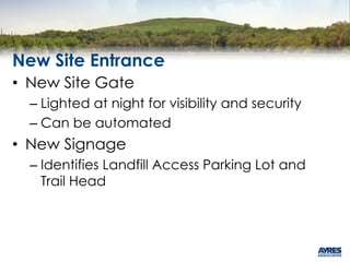 New Site Entrance
• New Site Gate
– Lighted at night for visibility and security
– Can be automated
• New Signage
– Identifies Landfill Access Parking Lot and
Trail Head
 
