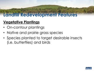 Landfill Redevelopment Features
Vegetative Plantings
• On-contour plantings
• Native and prairie grass species
• Species planted to target desirable insects
(i.e. butterflies) and birds
 