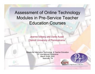 Assessment of Online Technology
 Modules in Pre-Service Teacher
      Education Courses

        Jeanne Vilberg and Darla Ausel
       Clarion University of Pennsylvania



     Society for Information Technology & Teacher Education
                    13th International Conference
                          March 18-23, 2002
                             Nashville, TN