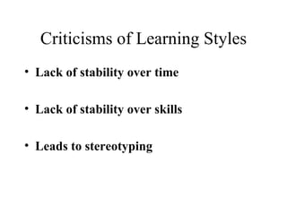 Criticisms of Learning Styles Lack of stability over time Lack of stability over skills  Leads to stereotyping 
