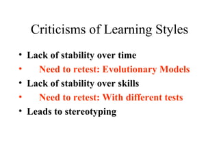 Criticisms of Learning Styles Lack of stability over time Need to retest: Evolutionary Models Lack of stability over skills  Need to retest: With different tests Leads to stereotyping 