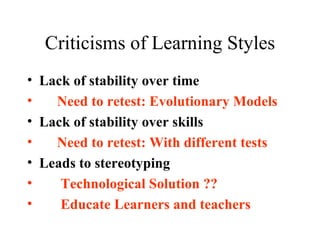 Criticisms of Learning Styles Lack of stability over time Need to retest: Evolutionary Models Lack of stability over skills  Need to retest: With different tests Leads to stereotyping Technological Solution ?? Educate Learners and teachers 