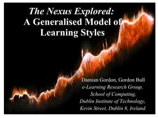 The Nexus Explored:  A Generalised Model of Learning Styles Damian Gordon, Gordon Bull e-Learning Research Group,  School of Computing, Dublin Institute of Technology,  Kevin Street, Dublin 8, Ireland. 