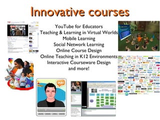 Innovative courses YouTube for Educators Teaching & Learning in Virtual Worlds Mobile Learning Social Network Learning Onl...
