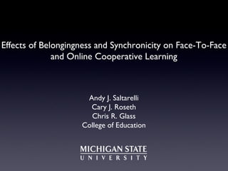 Effects of Belongingness and Synchronicity on Face-To-Face
              and Online Cooperative Learning



                     Andy J. Saltarelli
                      Cary J. Roseth
                      Chris R. Glass
                    College of Education
 