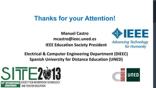 Thanks for your Attention!

                  Manuel Castro
              mcastro@ieec.uned.es
          IEEE Education Society President
Electrical & Computer Engineering Department (DIEEC)
   Spanish University for Distance Education (UNED)
 