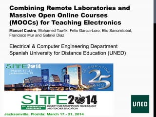 Combining Remote Laboratories and
Massive Open Online Courses
(MOOCs) for Teaching Electronics
Manuel Castro, Mohamed Tawfik, Felix Garcia-Loro, Elio Sancristobal,
Francisco Mur and Gabriel Diaz
Electrical & Computer Engineering Department
Spanish University for Distance Education (UNED)
 