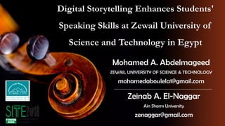 Digital Storytelling Enhances Students'
Speaking Skills at Zewail University of
Science and Technology in Egypt
Mohamed A. Abdelmageed
ZEWAIL UNIVERSITY OF SCIENCE & TECHNOLOGY
mohamedaboulela1@gmail.com
Zeinab A. El-Naggar
Ain Shams University
zenaggar@gmail.com
 