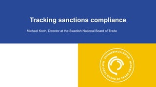 Tracking sanctions compliance
Michael Koch, Director at the Swedish National Board of Trade
 