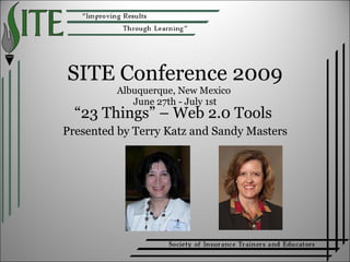 SITE Conference 2009 Albuquerque, New Mexico  June 27th - July 1st “ 23 Things” – Web 2.0 Tools  Presented by Terry Katz and Sandy Masters 